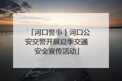 河口警事｜河口公安交警开展夏季交通安全宣传活动