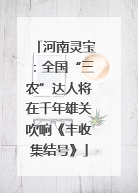 河南灵宝：全国“三农”达人将在千年雄关吹响《丰收集结号》