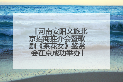 河南安阳文旅北京招商推介会暨歌剧《茶花女》鉴赏会在京成功举办