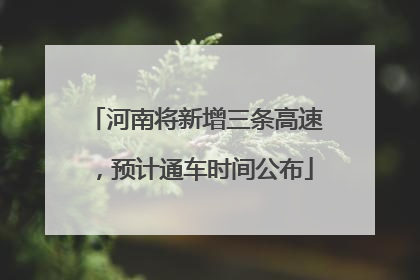 河南将新增三条高速，预计通车时间公布