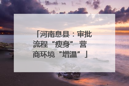 河南息县：审批流程“瘦身” 营商环境“增温”