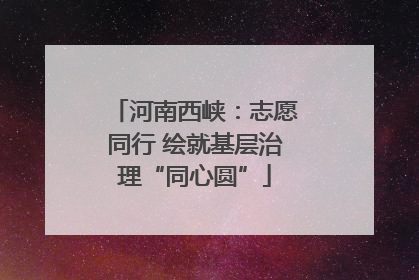河南西峡：志愿同行 绘就基层治理“同心圆”