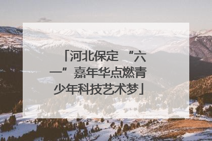 河北保定 “六一”嘉年华点燃青少年科技艺术梦