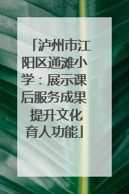 泸州市江阳区通滩小学：展示课后服务成果 提升文化育人功能