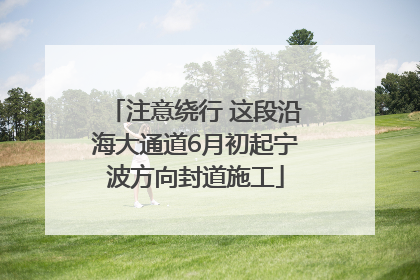注意绕行 这段沿海大通道6月初起宁波方向封道施工