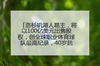 洛杉矶湖人易主，将以100亿美元出售股权，创全球职业体育球队最高纪录，40岁詹姆斯：还没打算退役
