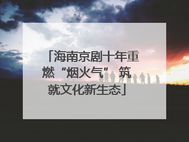 海南京剧十年重燃“烟火气” 筑就文化新生态