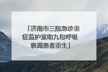济南市三院急诊重症监护室助九旬呼吸衰竭患者重生