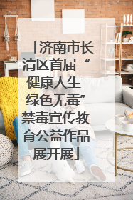 济南市长清区首届“健康人生 绿色无毒”禁毒宣传教育公益作品展开展