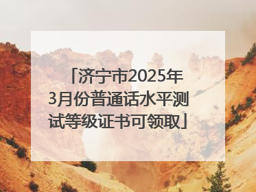 济宁市2025年3月份普通话水平测试等级证书可领取
