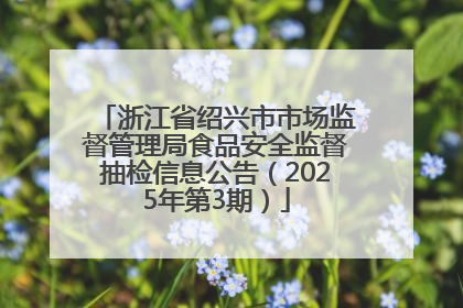 浙江省绍兴市市场监督管理局食品安全监督抽检信息公告（2025年第3期）