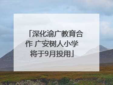 深化渝广教育合作 广安树人小学将于9月投用
