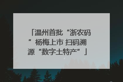 温州首批“浙农码”杨梅上市 扫码溯源“数字土特产”