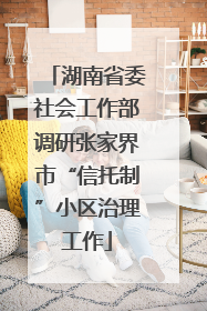 湖南省委社会工作部调研张家界市“信托制”小区治理工作