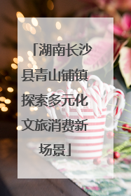 湖南长沙县青山铺镇探索多元化文旅消费新场景