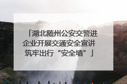 湖北随州公安交警进企业开展交通安全宣讲筑牢出行“安全墙”