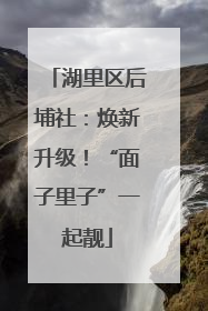 湖里区后埔社：焕新升级！“面子里子”一起靓