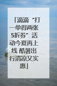 滴滴“打一单得两张5折券”活动今夏再上线 酷暑出行清凉又实惠