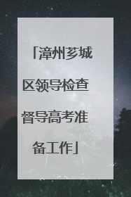 漳州芗城区领导检查督导高考准备工作