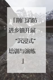荆门消防进乡镇开展“沉浸式”培训与演练