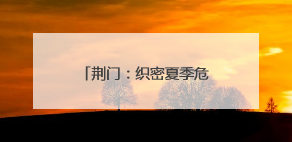 荆门：织密夏季危货运输安全网，从容应对高温汛期挑战