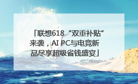 联想618“双重补贴”来袭，AI PC与电竞新品尽享超级省钱盛宴