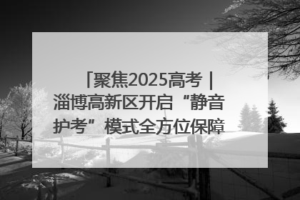 聚焦2025高考｜淄博高新区开启“静音护考”模式全方位保障高考环境整洁