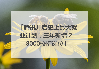 腾讯开启史上最大就业计划，三年新增 28000校招岗位