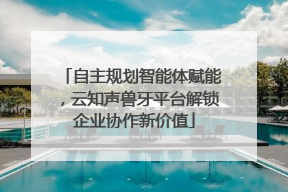 自主规划智能体赋能，云知声兽牙平台解锁企业协作新价值