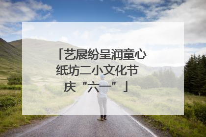 艺展纷呈润童心 纸坊二小文化节庆“六一”
