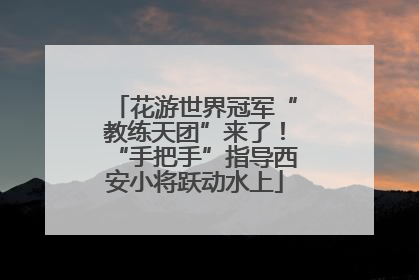 花游世界冠军“教练天团”来了！“手把手”指导西安小将跃动水上