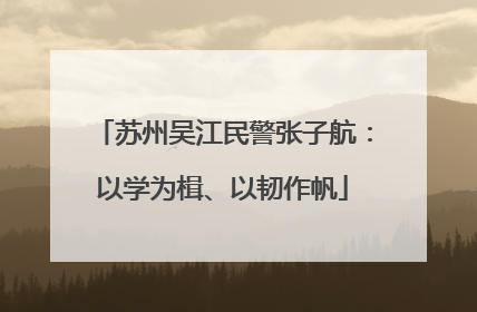 苏州吴江民警张子航：以学为楫、以韧作帆