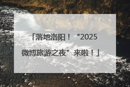 落地洛阳！“2025微博旅游之夜”来啦！