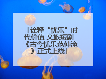 诠释“忧乐”时代价值 文旅短剧《古今忧乐范仲淹》正式上线