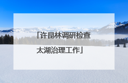 许昆林调研检查太湖治理工作
