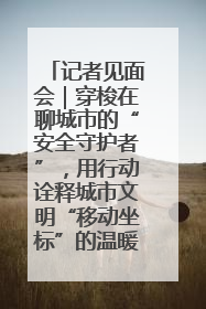 记者见面会｜穿梭在聊城市的“安全守护者”，用行动诠释城市文明“移动坐标”的温暖力量