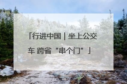 行进中国｜坐上公交车 跨省“串个门”