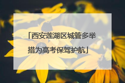 西安莲湖区城管多举措为高考保驾护航