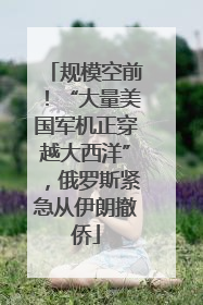 规模空前！“大量美国军机正穿越大西洋”，俄罗斯紧急从伊朗撤侨