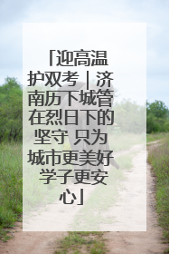 迎高温 护双考｜济南历下城管在烈日下的坚守 只为城市更美好 学子更安心