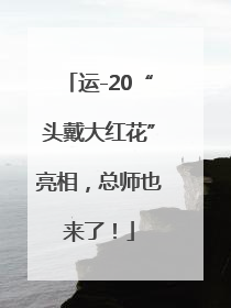 运-20“头戴大红花”亮相，总师也来了！