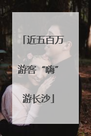 近五百万游客“嗨”游长沙