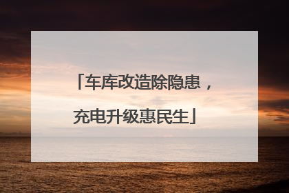 车库改造除隐患，充电升级惠民生