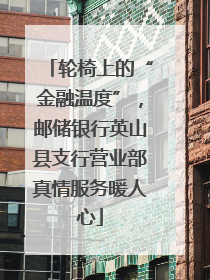 轮椅上的“金融温度”，邮储银行英山县支行营业部真情服务暖人心