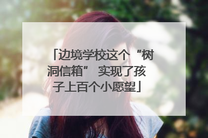 边境学校这个“树洞信箱” 实现了孩子上百个小愿望