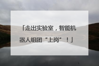 走出实验室，智能机器人组团“上岗”！