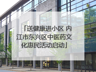 送健康进小区 内江市东兴区中医药文化惠民活动启动