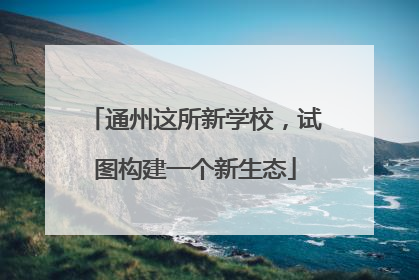 通州这所新学校，试图构建一个新生态