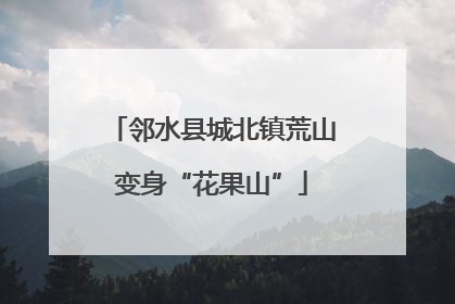 邻水县城北镇荒山变身“花果山”