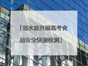 邻水县开展高考食品安全快速检测